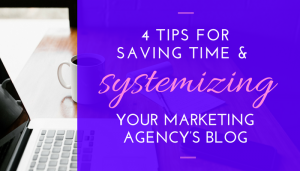 4 Tips for Saving Time & Systemizing Your Marketing Agency’s Blog by Brittany Berger